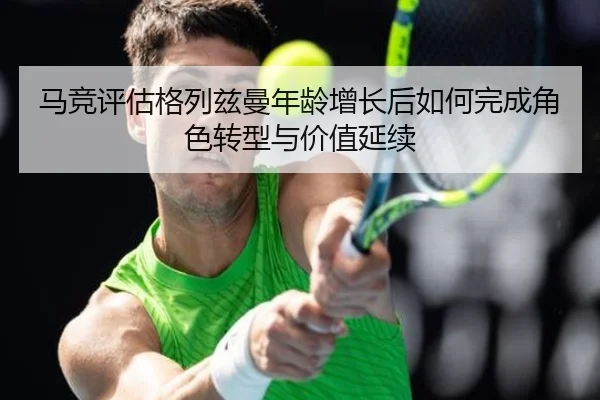 马竞评估格列兹曼年龄增长后如何完成角色转型与价值延续 | kaiyun