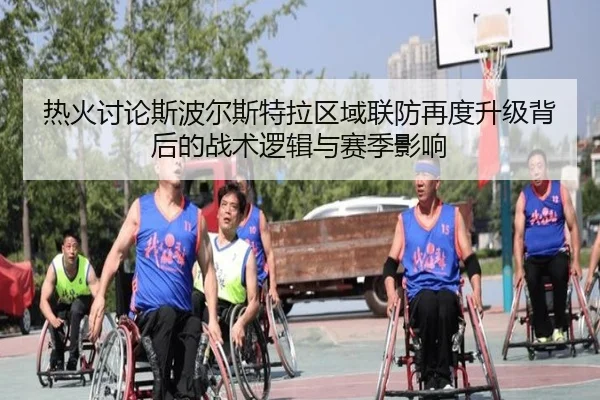 热火讨论斯波尔斯特拉区域联防再度升级背后的战术逻辑与赛季影响（kaiyun）