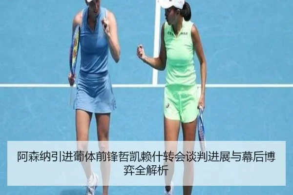 阿森纳引进葡体前锋哲凯赖什转会谈判进展与幕后博弈全解析 | kaiyun