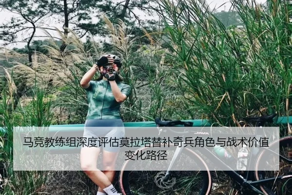 马竞教练组深度评估莫拉塔替补奇兵角色与战术价值变化路径（kaiyun）