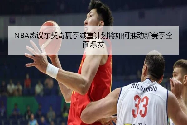 NBA热议东契奇夏季减重计划将如何推动新赛季全面爆发 | kaiyun