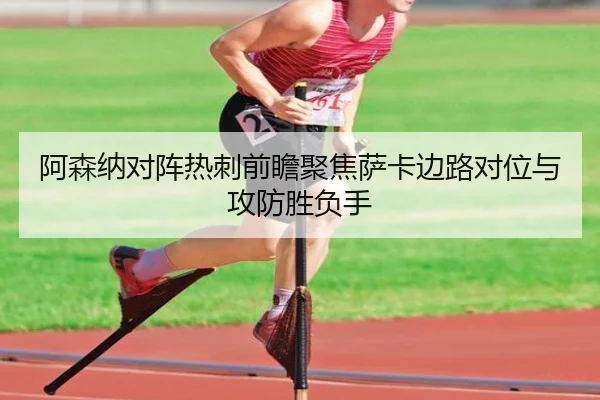 阿森纳对阵热刺前瞻聚焦萨卡边路对位与攻防胜负手 | kaiyun