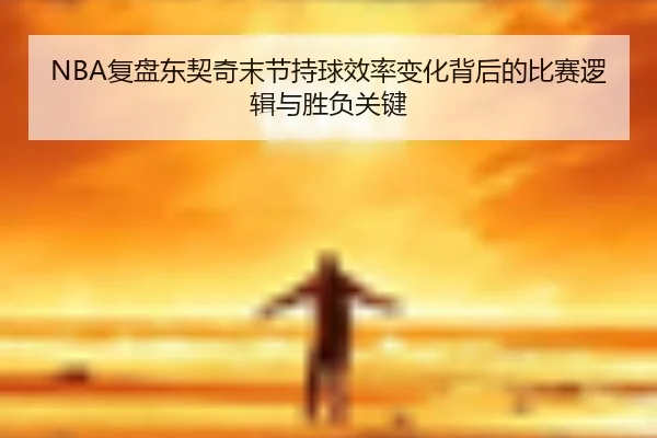 NBA复盘东契奇末节持球效率变化背后的比赛逻辑与胜负关键（kaiyun）
