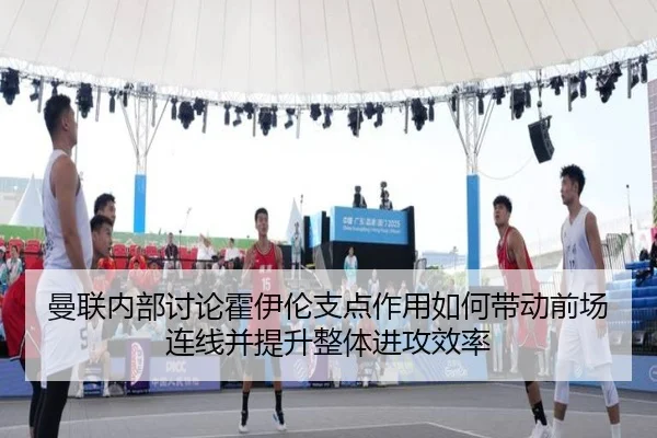 曼联内部讨论霍伊伦支点作用如何带动前场连线并提升整体进攻效率 | kaiyun