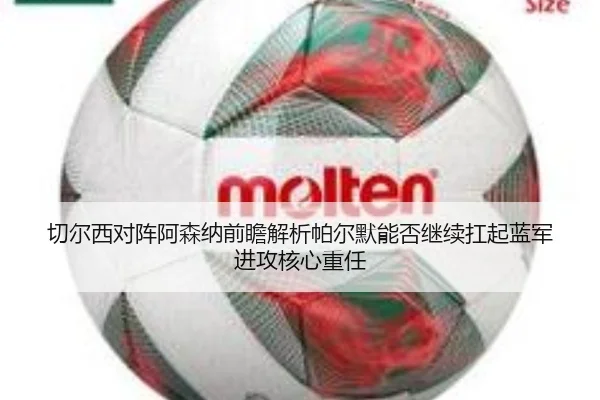 切尔西对阵阿森纳前瞻解析帕尔默能否继续扛起蓝军进攻核心重任（kaiyun）