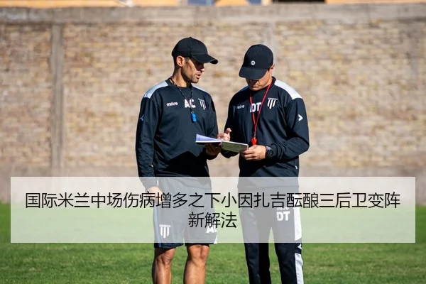 国际米兰中场伤病增多之下小因扎吉酝酿三后卫变阵新解法 | kaiyun
